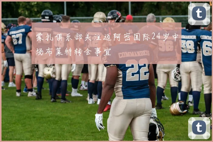 蒙扎俱乐部关注迈阿密国际24岁中场布莱特转会事宜