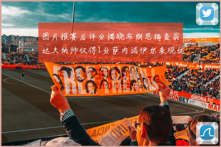 图片报赛后评分揭晓布朗恩梅查翁达夫纳帅仅得1分萨内诺伊尔表现优异获3分
