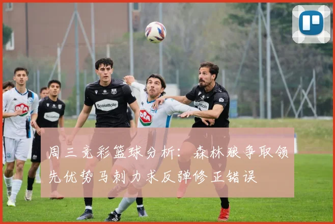 周三竞彩篮球分析：森林狼争取领先优势马刺力求反弹修正错误