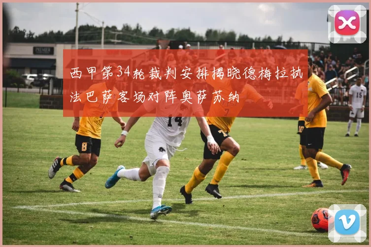 西甲第34轮裁判安排揭晓德梅拉执法巴萨客场对阵奥萨苏纳