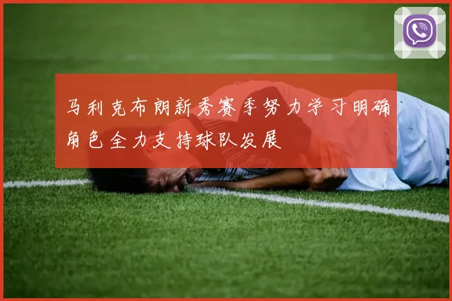 马利克布朗新秀赛季努力学习明确角色全力支持球队发展
