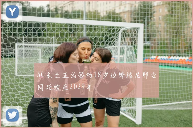 AC米兰正式签约18岁边锋格尼耶合同延续至2029年
