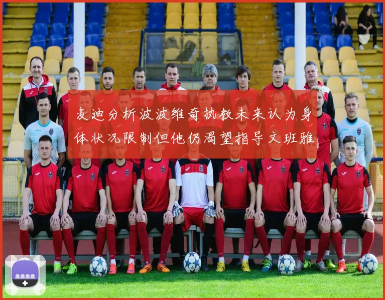 麦迪分析波波维奇执教未来认为身体状况限制但他仍渴望指导文班雅马