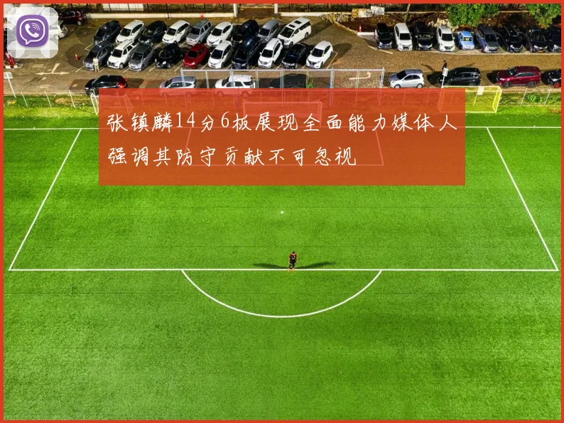张镇麟14分6板展现全面能力媒体人强调其防守贡献不可忽视
