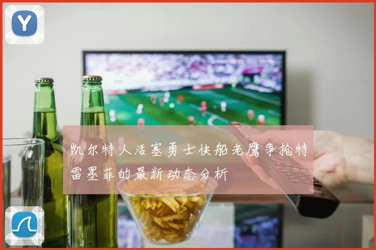 凯尔特人活塞勇士快船老鹰争抢特雷墨菲的最新动态分析
