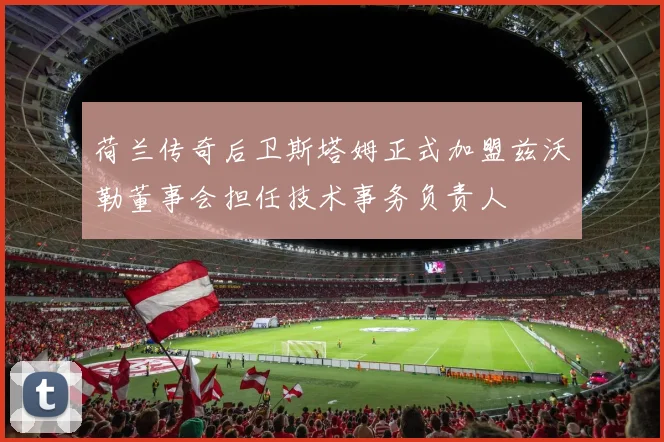 荷兰传奇后卫斯塔姆正式加盟兹沃勒董事会担任技术事务负责人