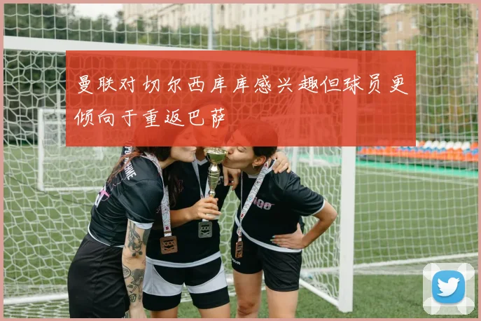 曼联对切尔西库库感兴趣但球员更倾向于重返巴萨